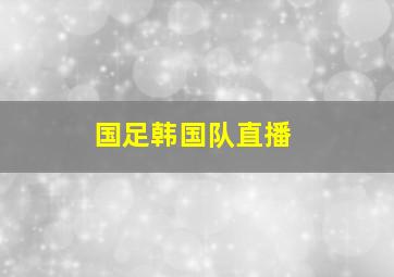 国足韩国队直播