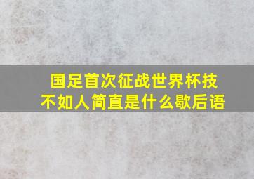 国足首次征战世界杯技不如人简直是什么歇后语