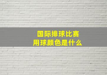 国际排球比赛用球颜色是什么