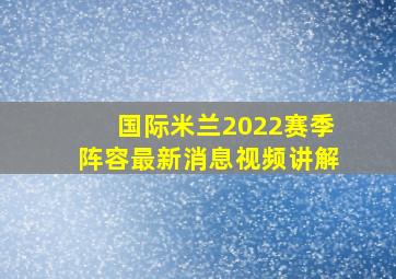 国际米兰2022赛季阵容最新消息视频讲解