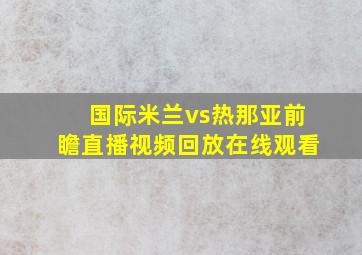 国际米兰vs热那亚前瞻直播视频回放在线观看