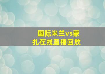 国际米兰vs蒙扎在线直播回放