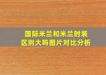 国际米兰和米兰时装区别大吗图片对比分析