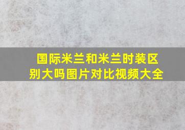 国际米兰和米兰时装区别大吗图片对比视频大全