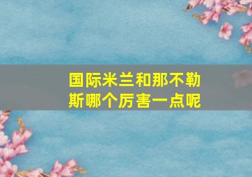 国际米兰和那不勒斯哪个厉害一点呢