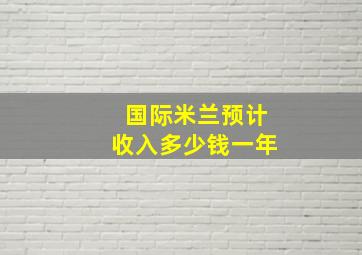 国际米兰预计收入多少钱一年