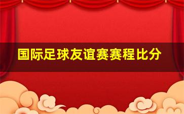 国际足球友谊赛赛程比分