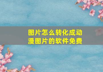 图片怎么转化成动漫图片的软件免费