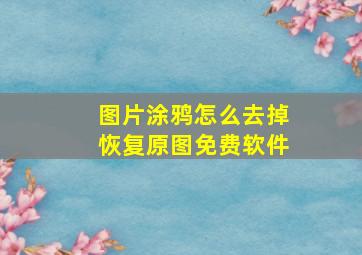 图片涂鸦怎么去掉恢复原图免费软件