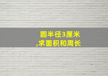 圆半径3厘米,求面积和周长