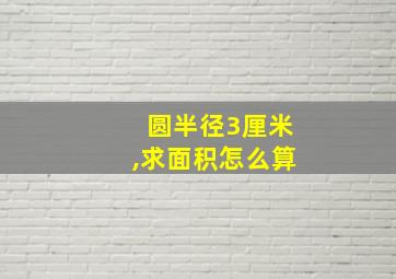 圆半径3厘米,求面积怎么算