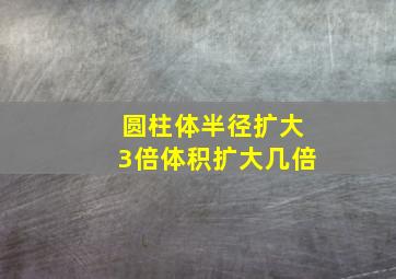 圆柱体半径扩大3倍体积扩大几倍