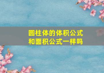 圆柱体的体积公式和面积公式一样吗