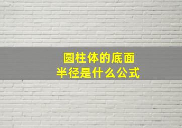 圆柱体的底面半径是什么公式