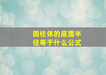 圆柱体的底面半径等于什么公式