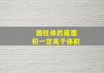 圆柱体的底面积一定高于体积