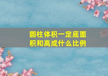 圆柱体积一定底面积和高成什么比例