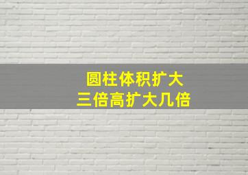 圆柱体积扩大三倍高扩大几倍