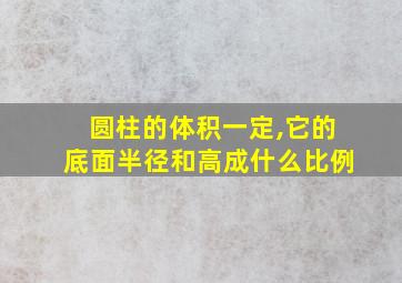 圆柱的体积一定,它的底面半径和高成什么比例