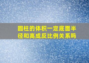 圆柱的体积一定底面半径和高成反比例关系吗