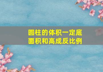 圆柱的体积一定底面积和高成反比例