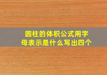 圆柱的体积公式用字母表示是什么写出四个