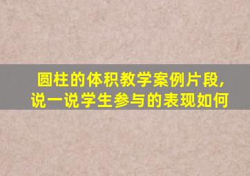 圆柱的体积教学案例片段,说一说学生参与的表现如何