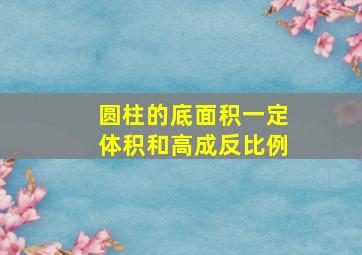 圆柱的底面积一定体积和高成反比例