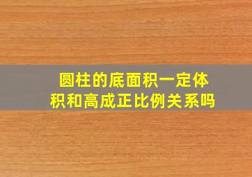 圆柱的底面积一定体积和高成正比例关系吗