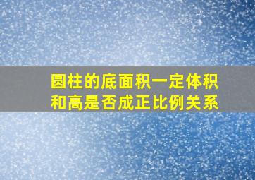 圆柱的底面积一定体积和高是否成正比例关系