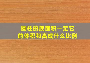 圆柱的底面积一定它的体积和高成什么比例