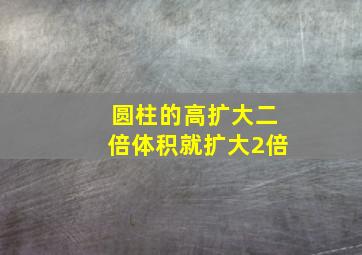 圆柱的高扩大二倍体积就扩大2倍