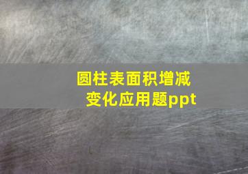 圆柱表面积增减变化应用题ppt