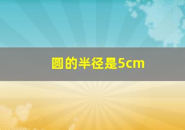 圆的半径是5cm