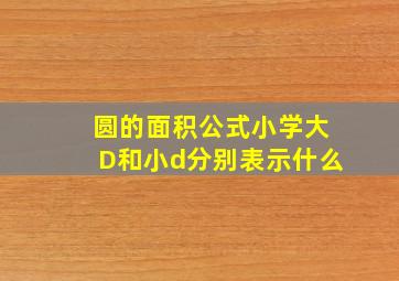 圆的面积公式小学大D和小d分别表示什么