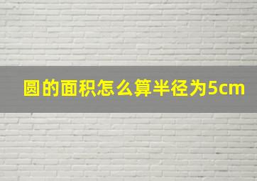 圆的面积怎么算半径为5cm