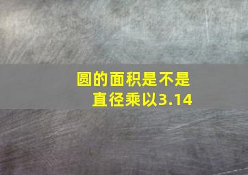 圆的面积是不是直径乘以3.14