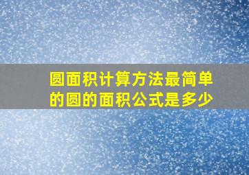 圆面积计算方法最简单的圆的面积公式是多少