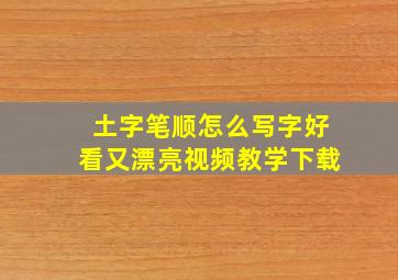 土字笔顺怎么写字好看又漂亮视频教学下载