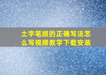 土字笔顺的正确写法怎么写视频教学下载安装