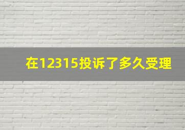 在12315投诉了多久受理