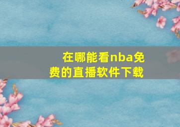 在哪能看nba免费的直播软件下载