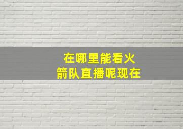 在哪里能看火箭队直播呢现在