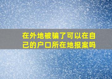 在外地被骗了可以在自己的户口所在地报案吗