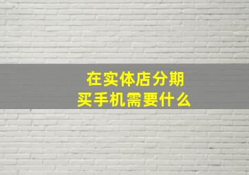 在实体店分期买手机需要什么