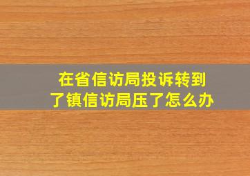 在省信访局投诉转到了镇信访局压了怎么办