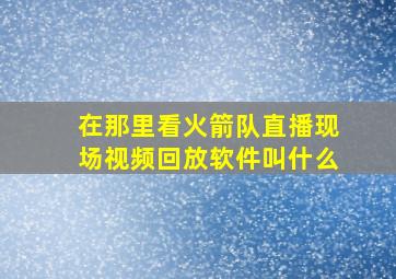 在那里看火箭队直播现场视频回放软件叫什么