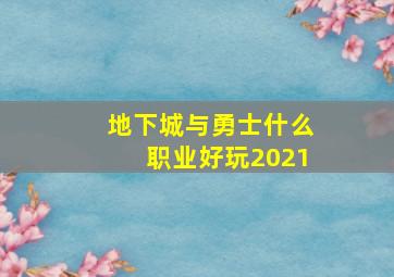 地下城与勇士什么职业好玩2021