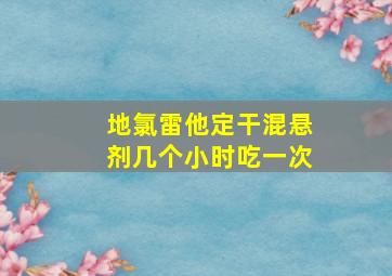 地氯雷他定干混悬剂几个小时吃一次