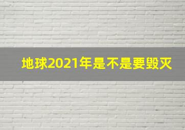 地球2021年是不是要毁灭